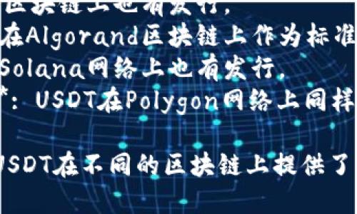 USDT（Tether）是一种稳定币，它在多个区块链上发行和存在。主要的链名称包括：

1. **Ethereum (ETH)**: USDT在以太坊网络上以ERC-20代币的形式存在。
2. **Tron (TRX)**: 在Tron区块链上，USDT以TRC-20代币的形式发行。
3. **Bitcoin (BTC)**: 在比特币网络上，USDT以Omni Layer的形式存在。
4. **EOS**: USDT在EOS区块链上也有发行。
5. **Algorand**: USDT在Algorand区块链上作为标准代币存在。
6. **Solana**: USDT在Solana网络上也有发行。
7. **Polygon (MATIC)**: USDT在Polygon网络上同样可以找到。

因应不同的需求和用例，USDT在不同的区块链上提供了良好的流通性和可用性。