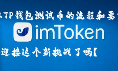 请注意：以下内容为一个示例，实际获取TP钱包测试币的流程和要求可能会有变动，请务必查阅官方指南。

示例：
如何轻松获取TP钱包测试币？你准备好迎接这个新挑战了吗？