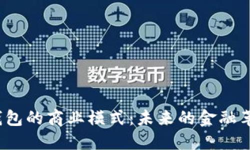 揭秘区块链钱包的商业模式：未来的金融革命还是泡沫？