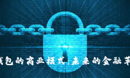 揭秘区块链钱包的商业模式：未来的金融革命还是泡沫？