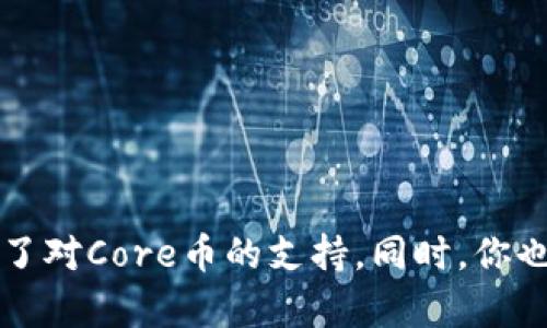 Core库尔币（Core）能否绑定到TP钱包，主要取决于TP钱包是否支持Core币种。建议你查看TP钱包的官方支持列表或社区公告，以确认是否增加了对Core币的支持。同时，你也可以在TP钱包的界面中尝试添加新币种，看看是否可以找到Core。如果你不确定，最好直接咨询TP钱包的客服或者用户支持以获得最新的信息。