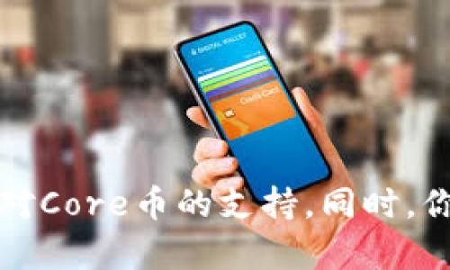 Core库尔币（Core）能否绑定到TP钱包，主要取决于TP钱包是否支持Core币种。建议你查看TP钱包的官方支持列表或社区公告，以确认是否增加了对Core币的支持。同时，你也可以在TP钱包的界面中尝试添加新币种，看看是否可以找到Core。如果你不确定，最好直接咨询TP钱包的客服或者用户支持以获得最新的信息。