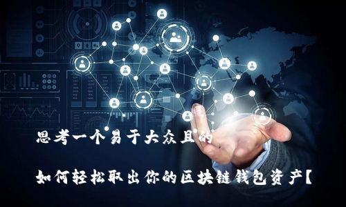 思考一个易于大众且的
如何轻松取出你的区块链钱包资产?