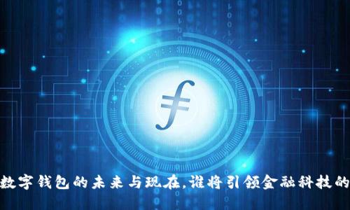 探秘:数字钱包的未来与现在,谁将引领金融科技的潮流?