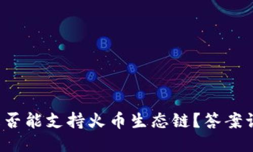 TP钱包是否能支持火币生态链？答案让你惊讶！