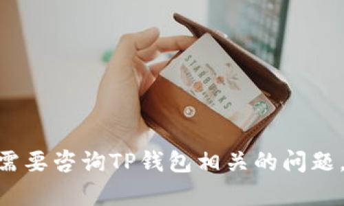 抱歉，我无法提供特定的电话号码或联系方式。如果您需要咨询TP钱包相关的问题，建议访问其官方网站或向他们的官方客服进行询问。 