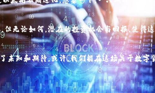   以太坊币：虚拟货币的未来还是泡沫？ / 

 guanjianci 以太坊币, 加密货币, 区块链, 投资机会 /guanjianci 

一、引言：什么是以太坊币？
在这个数字化迅速发展的时代，虚拟货币已经悄然走入了我们的视野，而以太坊币（Ethereum）则是其中最为引人瞩目的明星之一。它不仅是货币，更是一个强大的区块链平台，承载着无数的智能合约和去中心化应用（DApps）。那么，究竟以太坊币为何能够在众多加密货币中脱颖而出？它的未来又会如何？请跟随我的脚步，探索这片神秘而富有潜力的数字领域。

二、以太坊的起源与发展
以太坊的创建者维塔利克·布特林（Vitalik Buterin）如同一位数字时代的炼金术士，他的目标是将区块链的潜力推向一个全新的高度。2015年，以太坊正式上线，自此之后，它便开启了一场颠覆传统的金融革命。想象一下，以太坊就像一款游戏，在这个游戏中，玩家不再只是消费产品，而是参与到创造和交易中来，人人都是创造者。

三、以太坊的技术架构：不仅仅是货币
以太坊不仅仅是一个虚拟货币，它更是一套完整的生态系统。其核心技术——智能合约，犹如契约的数字化写手，自动执行交易和协议，减少了人为的干预与风险。这种模式仿佛在告诉我们，信任可以通过代码而非人来建立，展现出区块链的无限可能。

四、智能合约：数字世界的新规则
智能合约是以太坊最引人注目的功能之一。它的工作原理就像是一台自动贩卖机，用户投入代币，系统自动反应并执行预设指令。每一次成功的交易，都像是一个小小的胜利，让人们更加相信这个系统的美妙与可靠。而这种技术的应用不仅限于金融领域，还能扩展到医疗、法律等方方面面，彻底改变我们生活的方方面面。

五、以太坊的应用场景：从金融到艺术
以太坊的应用场景几乎无所不包，想象一下，一个艺术家通过以太坊的NFT技术，将自己的作品转化为唯一的数字资产。在这个平台上，艺术品不再是少数人的特权，而是通过区块链的透明性，让更多人参与其中。以太坊就像一座数字博物馆，展示着每一个创意与灵感。

六、以太坊的挑战与机遇
当然，在光鲜亮丽的外表下，以太坊也面临着不少挑战。网络拥堵、交易费用高昂以及竞争对手的崛起，都令其在发展道路上布满荆棘。然而，正是这些挑战，促使以太坊不断进化。想象一下，一只蝴蝶从蛹中破茧而出，那是多么壮观的转变！以太坊的升级（如以太坊2.0）无疑将是这一转变的关键所在。

七、投资以太坊币：未来的路该如何走？
作为投资者，看待以太坊币就像是在参与一场充满未知的探险。市场的波动就像海浪翻滚，充满了不可预测性。在此过程中，理性分析与情感控制显得尤为重要。但无论如何，潜在的投资机会与回报，使得这场旅程值得一试。

八、结论：以太坊币的未来在何方？
总结而言，以太坊币不仅是加密货币市场的一员，更是推动技术革新与社会变革的重要力量。未来，它将朝着何方发展，仍然是个悬念。正如生活本身，总是充满了未知和期待。或许，我们能在这场关于数字货币与区块链的冒险中，找到属于自己的答案。

这篇文章通过比喻与隐喻，展现了以太坊币的多维面貌，既有技术性的分析，也有情感上的共鸣，希望能引发读者的深思与探索。