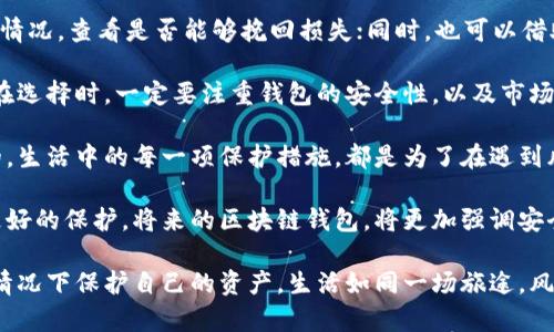    区块链钱包倒闭后，币究竟该如何处理？  / 
 guanjianci  区块链钱包, 加密货币, 钱包倒闭, 资产保护  /guanjianci 

### 内容大纲

1. **引言**
   - 介绍区块链钱包的基本概念及其重要性。
   - 提到钱包倒闭的风险和现实性，给人警醒。

2. **区块链钱包的工作原理**
   - 简单说明区块链技术及其在钱包中的应用。
   - 把钱包比作一个银行，资产的存取机制。

3. **钱包倒闭的原因**
   - 讲述可能导致钱包倒闭的常见原因，如技术故障、管理不善、黑客攻击等。
   - 用“风暴来临前的宁静”来形容一切看似正常时的潜在危机。

4. **钱包倒闭后我的币怎么办**
   - 详细分析用户在钱包倒闭后应采取的步骤。
   - 比如，如何查找钱包公司、是否能够恢复资产等。

5. **寻找替代方案**
   - 提供一些可靠的替代钱包选择，进行比较。
   - 比如，把钱包比作寻找到的避风港。

6. **如何保护自己的资产**
   - 提供一些实用的建议，如二次备份、冷钱包等。
   - 用“安全感就像一把保护伞”来形象化，在风雨来临时的作用。

7. **未来的展望**
   - 谈论区块链钱包的未来发展趋势，技术如何改进避免倒闭现象。
   - “生活就像一场长途旅行，总会有曲折，但前方始终有光明的路。”

8. **结论**
   - 总结保护资产的重要性，号召用户提高警惕。

---

### 引言

随着区块链技术的不断发展，越来越多的人开始接触和使用数字货币。而区块链钱包作为存储和交易加密货币的重要工具，也逐渐融入了我们的生活。然而，钱包倒闭后我的币该怎么办，成为了许多用户心中的一块心病。

### 区块链钱包的工作原理

区块链钱包可以看作是一座安全的地下金库，存放着用户的数字资产。它通过公钥和私钥的机制来确保用户的资产安全。正如你在银行中存放现金，钱包中储存的则是你的虚拟货币。当你需要取出或转账时，只需提供相应的“钥匙”。

### 钱包倒闭的原因

钱包倒闭的原因可以说五花八门，从技术故障到管理失误，再到不可预知的黑客攻击，都可能导致你的数字资产瞬间消失。想象一下，当你在平静的海面上航行时，暴风雨却悄然逼近。在这种情况下，很多用户往往会忽视潜在的风险。

### 钱包倒闭后我的币怎么办

当钱包倒闭后，首先要寻找的是对方公司的历史和信誉，了解他们是否有清偿能力。同时，根据不同情况，用户可以尝试联系钱包客服，查找是否有恢复资产的可能性。虽然希望渺茫，但在面对未知时，永远不要轻言放弃。就像迷失在森林中的旅人，永远要相信前方有出路。

### 寻找替代方案

虽然钱包倒闭令人心灰意冷，但仍有很多安全可靠的替代钱包可供用户选择。在选择时，建议考虑钱包的安全性、用户评价及使用便捷程度。就像在暴风雨中寻找一个温暖的避风港，那些经验丰富的用户会为你指引方向。

### 如何保护自己的资产

在数字货币的世界里，保护自己的资产是每位用户必须上心的事情。定期备份钱包信息、使用冷钱包还是热钱包，都会影响到你的资金安全。正如我们在雨天时会选择一把结实的雨伞，做好防护措施是生活的智慧。

### 未来的展望

尽管区块链领域存在许多波动，但从长远来看，技术也在不断进步，包括钱包的设计和管理，都是为了更好地保护用户资产。生活虽然如同一场漫长的旅行，但每一个脚步都在向着光明的未来前进。

### 结论

在这个充满机遇与风险并存的时代，保护数字资产的意识显得尤为重要。希望每一位投资者都能在风雨中坚定信念，提高警惕，才不至于在钱包倒闭后只能徒唤奈何。

---

### 正文

在这个信息时代，随着科技的发展和数字货币的崛起，区块链钱包应运而生，成为了人们存储和交易数字资产的重要工具。然而，技术的不确定性和市场的波动，使得许多人开始关注钱包的安全性。当我们面对一个信息如此庞大的虚拟世界，你是否想过，如果你使用的区块链钱包不幸倒闭，那么你的数字货币该如何处理呢？

区块链钱包和传统银行的银行账户有着显著差别。传统银行会给你存款证明，而区块链钱包则依赖于复杂的公钥和私钥机制。这种机制虽然提高了安全，但也让很多新用户感到困惑。用户在区块链钱包上的资产，就像是一个被锁在金库中的宝藏，随时面临失去的风险。

说到钱包倒闭，这就不得不谈5884888800这样的悲惨案例。许多用户选择的数字钱包，因管理不善或技术故障，瞬间关闭，用户们如同在暴风雨中迷失方向。轻轻一触碰，数字货币的资产瞬间化为乌有。这种风险常常被忽视，所以学习如何识别潜在的风险，对于每位用户而言都尤为重要。

理想中，我们总是希望能够掌控自己资产的命运。但现实往往让人心碎。当钱包倒闭时，用户需要保持冷静，迅速行动。可以试着联系钱包方询问相关情况，查看是否能够挽回损失；同时，也可以借助社交平台，寻求其他受影响用户的经验。想象一下，在一个漆黑的隧道中，你努力找到出口，借助他人的帮助，或许会让你比独自摸索更快找到光明。

当然，避免钱包倒闭的风险，我们也可以在使用数字货币的过程中，选择更为安全的替代钱包。如今市面上有许多值得信赖的电子钱包和硬件钱包。在选择时，一定要注重钱包的安全性，以及市场对其的反馈。正如在选择避风港时，我们总会倾向于选择那些稳固、经历风浪考验的地方，数字钱包的选择同样值得我们认真考量。

此后，保护资产的意识一定要贯穿于我们的数字货币投资之中。定期备份钱包信息、并使用冷钱包作为长时间保存数字资产的策略，都是非常重要的。生活中的每一项保护措施，都是为了在遇到风雨时，不至于手足无措，就像我们在日常生活中习惯随身携带一把雨伞，以备不时之需。

对于未来的展望，我们可以保持乐观。尽管区块链钱包的倒闭事故频频发生，但随着技术的不断进步和监管的逐步完善，我们的数字资产将会得到更好的保护。将来的区块链钱包，将更加强调安全性，保证用户能安心存储自己的资产。

在这个瞬息万变的时代，资产保护不再是单方面的责任，而是每一个数字货币用户共同的责任。让我们共同努力，提升警觉性，积极学习如何在各种情况下保护自己的资产。生活如同一场旅途，风雨中总有灯塔指引方向，用心经营每一天，才能拥抱更好的明天。