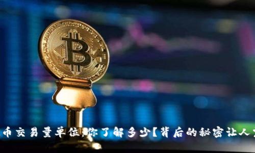 虚拟币交易量单位:你了解多少?背后的秘密让人震惊!