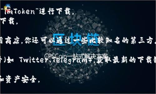 要下载 imToken 钱包，你可以按照以下步骤进行：

1. **官方网站**：首先，确保你从官方渠道下载，避免软件下载到恶意软件。imToken 的官方网站是 [imtoken.cn](https://imtoken.cn)。

2. **应用商店**：
   - **Android用户**：你可以在 Google Play 商店中搜索“imToken”进行下载。
   - **iOS用户**：在 App Store 中搜索“imToken”并进行下载。

3. **第三方应用市场**：如果你在某些地区无法访问上述应用商店，你还可以通过一些比较知名的第三方应用市场下载，比如豌豆荚、应用宝等，仍需注意确认其安全性。

4. **社交媒体和社区**：可以关注 imToken 的社交媒体账号（如 Twitter、Telegram），获取最新的下载链接和更新信息。

确保在下载后，你认真阅读应用的权限请求，以确保你的设备和资产安全。