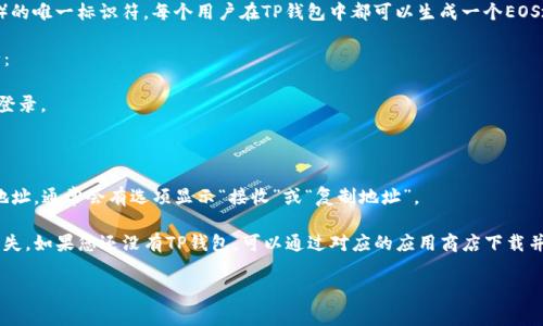 TP钱包的EOS地址是用来接收和发送EOS（区块链数字货币）的唯一标识符。每个用户在TP钱包中都可以生成一个EOS地址，该地址通常由字母和数字组合而成，且具有特定格式。

如果您想查找您的TP钱包EOS地址，可以按照以下步骤进行：

1. **登录TP钱包**：打开TP钱包应用并使用您的账户信息登录。

2. **选择EOS**：在钱包界面，找到EOS选项，点击进入。

3. **获取地址**：在EOS界面中，您应该可以看到您的EOS地址，通常会有选项显示“接收”或“复制地址”。

请确保在发送或接收EOS时使用正确的地址，以避免资金损失。如果您还没有TP钱包，可以通过对应的应用商店下载并注册一个账户。

如您还有其他相关问题，欢迎询问！