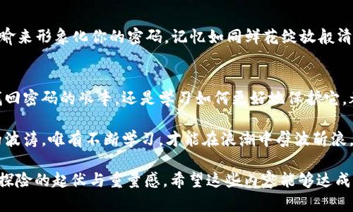   如何找回比特币钱包密码：你绝对想知道的秘密 / 

 guanjianci 比特币, 钱包密码, 数据恢复, 区块链 /guanjianci 

引言：一场密码的迷雾
在数字货币的世界里，比特币如同一座富饶的金矿，而钱包则是我们获取财富的钥匙。然而，当我们遗失那把钥匙时，前方的路似乎变得无比坎坷。你的钱包密码忘了怎么办？这不仅是一个简单的问题，更像是一道扣人心弦的谜题，让无数人在夜深人静时独自思索。

第一部分：比特币钱包的密码是什么？
比特币钱包密码，就像是进入你数字财富王国的通行证。这个密码不仅仅是字母和数字的组合，它还是你与数字资产之间的一座桥梁。想象一下，如果你将比特币视为一颗颗璀璨的宝石，那么钱包密码则是保护这些宝石的保险箱密码。没有它，流光溢彩的宝石将会被锁在无形的保护之中。

第二部分：为什么会忘记钱包密码？
生活的节奏如同海浪拍打岸边，时而温柔，时而猛烈。在忙碌的生活中，我们的脑海中充斥着各种信息，有时候，一时的疏忽就可能让我们忘记那些重要的密码。也许曾经你兴致盎然地设置了一个复杂的密码，今天却因多次修改和切换而让它变得模糊不清，犹如海底深藏的珍珠，无法轻易找到。

第三部分：找回比特币钱包密码的方法
1. **使用密码提示功能**：有些钱包会提供密码提示功能，就如同在雾霭中留下的一道光。回想一下，是否曾有哪些提示语或者特殊的记忆与之相关？

2. **检查常用密码**：回想一下以往你常用的密码，可能在你的记忆深处静静等待再次被唤醒。像是翻阅一本记忆的相册，试试之前用过的每一个组合。 

3. **寻找备份恢复**：大多数比特币钱包提供了备份恢复的选项，这可能是你找到钥匙的希望所在。寻找那份最初的备份文件，或许让你如同在一片荒漠中找到了逆风的绿洲。 

4. **求助于专业服务**：如果以上方法无效，可以考虑求助专业的密码恢复服务。他们仿佛是迷雾中的向导，带你找到你的数字财富。

第四部分：保护好钱包密码的方法
找回密码的尝试虽让人心潮澎湃，但更重要的是如何防止这一幕再次上演。刚刚如同一艘狂风巨浪中的小船，从这次的经历中我们学到了如何造一艘坚固的帆船。

1. **使用密码管理器**：这就像在复杂的迷宫中找到了直通出口，让你轻松管理所有密码。

2. **设定易记的密码**：创造一些独特的、容易记住的密码，而不仅仅是简单的字母和数字组合。用一个美丽的故事或者比喻来形象化你的密码，记忆如同鲜花绽放般清晰。

结语：密码背后的故事
每一个比特币钱包都如同一部宏伟的史诗，密码背后隐藏的不是冷冰冰的数字，而是我们生活片段的记录。无论是挣扎于找回密码的艰辛，还是学习如何更好地保护它，都是对我们数字资产责任感的真切体现。

在这个不断变化的数字时代，我们应当将每一次经历视作一次宝贵的学习，明白生活总是充满变数，仿佛大海中不可预测的波涛，唯有不断学习，才能在浪潮中劈波斩浪。密码的重拾，或许是通向新未来的第一步，而你，准备好了吗？

整个文本便围绕着比特币钱包密码的找回这一主题，通过生动形象的比喻和丰富的情感描述，试图让读者感受到这场数字探险的起伏与重量感。希望这些内容能够达成你的目标！