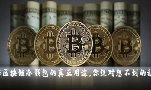 揭秘区块链冷钱包的真正用途，你绝对想不到的秘密！