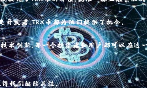 
什么是TRX币？它究竟能为你带来什么好处？

TRX币, TRON, 数字货币, 区块链/guanjianci

引言：探索数字资产的世界
在如今的数字经济时代，数字货币已如雨后春笋般涌现，其中TRX币作为TRON网络的原生代币，更是吸引了众多投资者和技术爱好者的关注。TRX币不仅仅是一种数字资产，它更像是一把钥匙，打开了一个充满可能性的全新虚拟世界。在这篇文章中，我们将深入探讨TRX币的众多作用，揭示它如何为用户带来收益，以及它在区块链生态系统中扮演的角色。

什么是TRX币？
TRX币，即TRON的代币，是与TRON区块链平台关联的数字资产。TRON旨在通过分散化的方式来构建一个全球性的免费内容娱乐系统，用户可以在不依赖中介的情况下，通过区块链直接分享和娱乐。可以将TRX币比作一门语言，它能够使用户在区块链生态中进行交互，享受服务和交易。

TRX币的基本功能
TRX币的功能多种多样，正如一把瑞士军刀，既可以用于支付，也可以用于投资。以下是TRX币的一些主要功能：
ul
    listrong支付方式：/strongTRX可以作为在线支付的媒介，用户可以利用TRX币进行商品和服务的交易，让交易更为高效和便捷。/li
    listrong激励机制：/strong在TRON平台上，内容创作者与用户之间的交易不再需要中介，TRX币作为激励机制，使得优秀的内容能够获得合理的回报。/li
    listrong智能合约：/strongTRON支持智能合约，使得开发者可以创建去中心化应用（DApps），TRX币作为交易的燃料，推动着这些应用的运行。/li
    listrong资源交易：/strong在TRON网络内，TRX可以用于购买带宽、存储等资源，有效提升网络的使用效率。/li
/ul

TRX币在生态系统中的作用
在TRON的广袤生态系统中，TRX币扮演着类似于血液的角色，将不同功能和模块连接在一起，形成一个有机整体。

如何购买和存储TRX币
购买TRX币的途径有很多，就像在超市里挑选新鲜的蔬菜水果一样，用户可以通过数字货币交易所、OTC平台进行交易。同时存储TRX币也很重要。用户可以选择冷钱包、热钱包等不同的存储方式，以保障资产的安全性。

TRX币的投资前景
虽然过去的历史不一定预示未来，但我们不能否认TRX币在市场上的成长潜力。TRON作为一种新兴的区块链平台，其生态系统的发展和用户基础的拓展无疑提升了TRX币的价值。就像一株正在茁壮成长的植物，TRX的未来也充满了无限可能。

用户是如何利用TRX币的？
许多用户通过持有和交易TRX币，获取市场价格的波动所带来的利益；而一些开发者则利用TRX币开展项目融资，推动区块链技术的发展。无论是投资者还是开发者，TRX币都为他们提供了机会。

总结：TRX币的未来
总的来说，TRX币作为TRON区块链的重要组成部分，将继续推动数字经济的快速发展。就像是生活不断进化的过程，TRX币也在不断地适应新的市场需求和技术创新。每一个投资者和用户都可以在这一过程中找到自己的定位，享受数字世界的无限可能！

行动呼吁
不妨亲自探索一下TRX币的魅力，加入这个数字货币的浪潮中，体验区块链技术给生活带来的各种便利！

通过上述分析，我们不仅了解了TRX币的功能及其在区块链生态系统中的作用，也打开了对未来数字货币可能性的新视野。未来，TRX币将如何继续发展，值得我们继续关注。