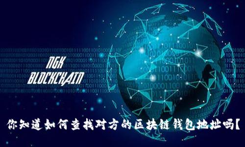 你知道如何查找对方的区块链钱包地址吗？