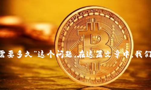 在数字货币的世界中,交易的确认时间是一个关乎效率和用户体验的重要指标。以TP钱包为例,许多用户在进行交易时都关心“区块确认需要多久”这个问题。在这篇文章中,我们将深入探讨区块确认的流程、影响因素,以及如何提高确认速度。通过生动形象的比喻和细节阐释,让我们一同揭开这一领域的神秘面纱。
TP钱包区块确认:为什么时间总是让人感到焦虑?