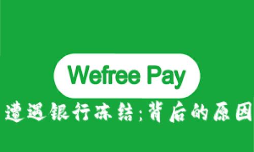 当虚拟币交易遭遇银行冻结:背后的原因与未来的解读