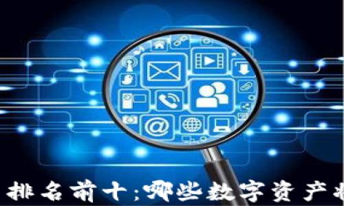 
区块链货币排名前十：哪些数字资产将引领未来？