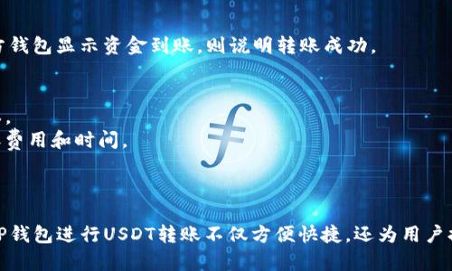 要在TP钱包中互相转账USDT，您可以按照以下步骤进行操作。请确保您和接收方都已正确设置好TP钱包，并且知道对方的钱包地址。

### 步骤说明

#### 1. 打开TP钱包
首先，确保您已经安装并打开了TP钱包应用。

#### 2. 登录您的账户
输入您的密码以登录您的TP钱包账户。如果您使用的是生物识别（如指纹或面部识别），请选择相应的方式登录。

#### 3. 选择USDT资产
在主页面，找到您的资产列表，点击“USDT”选项。若您未添加USDT，请通过“添加资产”功能搜索并添加USDT。

#### 4. 发起转账
- 点击“转账”或“发送”按钮。
- 输入您想要转账的金额。

#### 5. 输入接收方地址
在“接收方地址”栏中，输入您希望发送USDT的钱包地址。务必确保地址准确无误，以免出现资产损失。

#### 6. 确认转账信息
仔细查看转账的信息，包括接收方地址和转账金额，确保所有信息无误。

#### 7. 完成转账
- 点击“确认”或“发送”按钮完成转账。
- 根据网络情况，转账可能会有数秒至数分钟的等待时间。

#### 8. 验证转账状态
您可以在交易记录中查看转账状态，以及查找是否成功。如果接收方钱包显示资金到账，则说明转账成功。

### 注意事项
- 在进行转账操作之前，请确保您的TP钱包应用已更新到最新版本。
- 检查网络交易拥堵情况，选择合适的时间进行转账可以减小转账费用和时间。
- 建议在小额转账后，再进行大额转账，以确保流程正确。

### 结语
随着区块链技术的发展，数字资产转账变得越来越简单高效。通过TP钱包进行USDT转账不仅方便快捷，还为用户提供了良好的安全保障。希望以上步骤能帮助您顺利完成转账交易！