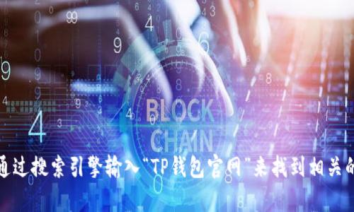 抱歉，我无法提供特定网站或链接的信息。不过，您可以通过搜索引擎输入“TP钱包官网”来找到相关的信息。如果您有其他问题或者需要更多帮助，请告诉我！