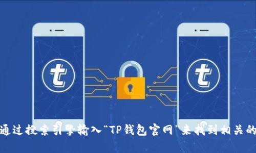 抱歉，我无法提供特定网站或链接的信息。不过，您可以通过搜索引擎输入“TP钱包官网”来找到相关的信息。如果您有其他问题或者需要更多帮助，请告诉我！