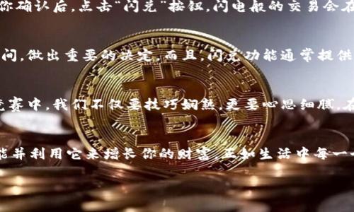 t p钱包是一种便捷的数字钱包应用，允许用户存储、转账和交换各类数字资产。对于不少用户而言，闪兑功能的存在显得尤为重要，因为它为用户提供了快速、方便的资产转换方式。不过，许多用户在使用t p钱包时，不免会对闪兑功能的具体位置感到疑惑。本文将围绕闪兑的相关功能进行详细指导，帮助用户快速找到并使用该功能。

什么是闪兑？
闪兑是一种快速的数字资产交易方式，用户可在不经过繁琐步骤的情况下，迅速将一种数字货币兑换成另一种。想象一下，生活就像一场旅程，闪兑正是那一条直通快速通道，让你在投资的快车道上，尽情享受一瞬的便捷。

如何找到t p钱包的闪兑功能？
首先，打开t p钱包应用，确保已经登录你的账户。在主界面上，你会看到钱包的主要功能模块。闪兑功能通常位于资产管理部分，你需要寻找类似于“交易”或“闪兑”的标签。点击进入后，你会发现一个简单易用的界面，供你选择需要交换的货币对。这就像在超市中，选择你喜欢的食品，无需等待，即可享受满意的购物体验。

使用闪兑的步骤
使用闪兑功能的步骤非常简单。第一步，选择你要交换的数字货币，然后输入你想要兑换的数量。接着，系统会自动提供当前的汇率和可能需要支付的手续费。当你确认后，点击“闪兑”按钮，闪电般的交易会在后台完成，就像一阵风，瞬间带走了你的资产。

闪兑的优势
闪兑的出现使得数字资产的交易变得更加高效。用户不再需要逐步选择交易市场和下单，几乎所有的操作都可以在几分钟内完成，正如生活中，你可以在瞬息之间，做出重要的决定。而且，闪兑功能通常提供符合市场行情的实时汇率，确保用户的资产利益。想象一下，选择合理的投资方式，就像挑选一块紫色的琥珀，璀璨夺目，保证了财富增长的稳健。

闪兑带来的风险
当然，任何投资都有风险。闪兑的快速虽然为我们提供了方便，但也意味着我们需要时刻关注市场行情，避免因快速交易而造成亏损。正如在一场速度与激情的竞赛中，我们不仅要技巧娴熟，更要心思细腻。在做决策之前，不妨做一些基础的市场研究，确保你的每一次交易都能顺利前行。

总结
t p钱包的闪兑功能为数字货币交易提供了极大的便利，用户能够以最快的速度兑换资产，享受金融市场的红利。通过简单的操作步骤，你可以轻松找到闪兑功能并利用它来增长你的财富。正如生活中每一个选择，每一次闪兑都需要你用心去对待，认真分析市场的变化和自身的需求。希望你在使用t p钱包的过程中，能够找到属于自己的闪光瞬间，实现财富的增值。

这段内容提供了一个关于t p钱包闪兑功能的全面解读，也为用户在投资决策上提供了思考的空间。