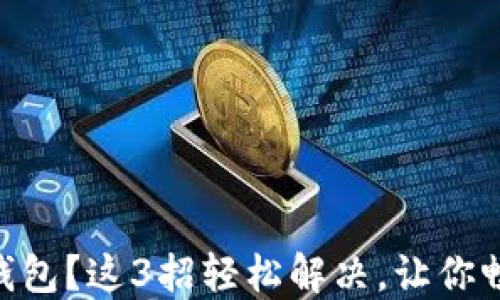 
手机无法安装TP钱包？这3招轻松解决，让你畅游数字资产世界！