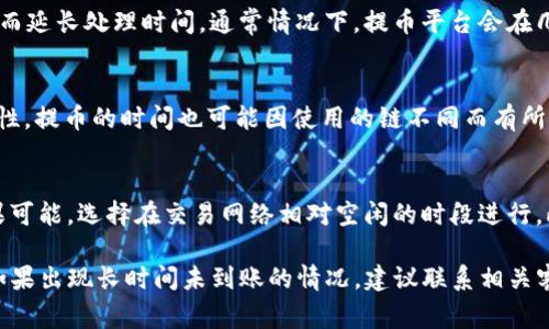 提币到TP钱包的时间通常取决于多个因素，包括区块链网络的拥堵情况、所提币种的确认时间以及交易处理速度等。以下是一些详细信息。

区块链网络的情况
不同的区块链网络对于交易确认的时间要求不同。例如，比特币的交易确认一般需要10至30分钟，而以太坊的交易则通常在几分钟内完成。但在网络高峰期，确认时间可能会延长。

提币平台的处理速度
提币的时间也受到了发币平台的影响。有些平台在提币请求后会进行人工审核，从而延长处理时间。通常情况下，提币平台会在几分钟内处理大部分请求，但在某些情况下，特别是在高流量时，可能需要更长时间。

提币币种的差异
不同币种的交易确认方式也有所不同。某些币种如USDT可能因为其多链发行的特性，提币的时间也可能因使用的链不同而有所差异。

提高提币效率的建议
为了提高提币的速度，建议用户在网上保持关注，避免在交易高峰期进行提币。如果可能，选择在交易网络相对空闲的时段进行。此外，确认地址是否正确也非常重要，以免因错误地址导致交易延误。

总体来说，如无特殊情况，提币到TP钱包一般会在几个分钟到几个小时之间完成。如果出现长时间未到账的情况，建议联系相关客服进行查询。