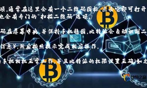 比特派（Bitpie）是一款热门的多链钱包应用，用户可以通过它管理各种数字资产，包括比特币、以太坊等。如果您想要使用比特派扫描二维码，通常会用到以下步骤：

1. **下载比特派APP**：首先，确保您已经在手机上下载并安装了比特派钱包应用。

2. **打开应用**：找到并打开比特派APP，进入主界面。

3. **找到二维码扫描功能**：
   - 在主界面，您会看到一个“收款”或“发送”功能选项。通常在这里会有一个二维码图标，点击它即可打开扫描功能。
   - 另外，有些版本的比特派APP在首页或者设置中也会有专门的“扫描二维码”选项。

4. **扫描二维码**：对准您要扫描的二维码，确保二维码在屏幕中央，并保持手机稳固。比特派会自动识别二维码内容。

5. **执行操作**：确认二维码内容（如收款地址或资产信息），然后按照提示完成相应操作。

如果您在使用比特派扫描二维码时遇到问题，确保您的手机相机正常工作，并且比特派的权限设置正确（如允许访问相机）。

如果您有其他有关比特派的问题，欢迎继续询问！