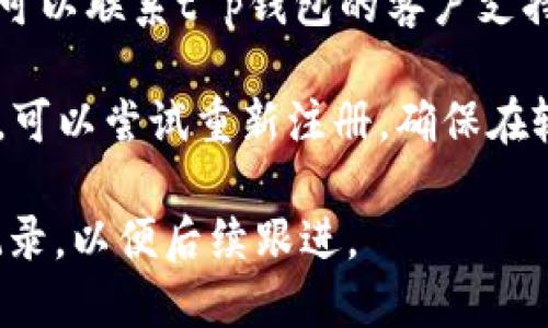 关于您的问题，t p钱包注册支付了但未注册成功，您可以尝试以下步骤：

1. **检查支付状态**：确认支付是否确实完成。有时支付可能会显示为已完成，但因网络或其他原因未成功提交注册信息。

2. **查看邮箱**：检查您注册时使用的邮箱，看是否收到t p钱包的注册确认邮件。这封邮件通常会包含激活链接或进一步的说明。

3. **联系客户支持**：如果支付成功但注册仍未完成，您可以联系t p钱包的客户支持团队，提供支付凭证以便他们帮助您解决问题。

4. **重试注册**：如果没有得到回复，又想继续使用服务，可以尝试重新注册。确保在输入所有信息时仔细检查，避免因信息错误导致注册失败。

如果问题依然存在，请务必保留相关的支付凭证和沟通记录，以便后续跟进。