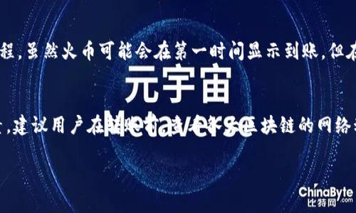 关于TP钱包转币到火币交易所所需的时间，这通常取决于多个因素，包括所转的区块链网络的拥堵情况、汇率确认时间、以及具体的币种。

转币的基本流程
首先，当用户在TP钱包上选择将资产转到火币交易所时，会经历一个基本的转账流程。用户需要输入正确的火币地址、选择转账的币种，并确认转账金额。

区块链网络的影响
转账的速度主要取决于区块链网络的处理速度。例如比特币和以太坊的转账确认时间相对较慢，可能需要几分钟到几十分钟不等。而一些新兴的或者拥堵较小的网络，如波场（TRON）和莱特币（Litecoin），则可能在几秒钟内完成交易。

矿工费用的设置
在进行转账时，用户通常需要支付一定的矿工费用。若矿工费用设置较高，转账会被优先处理，从而加快到账时间；反之，则可能面临更长的等待时间。

火币的确认流程
一旦TP钱包的转账请求被相应区块链网络处理并完成，火币交易所通常会进行自己的确认流程。虽然火币可能会在第一时间显示到账，但在实际交易前，系统需要进一步确认交易的有效性。这一过程有时也会增加额外的时间。

总结
总体而言，从TP钱包转币到火币的时间通常是在几分钟到几个小时之间，取决于上述多种因素。建议用户在转账前，查看各大区块链的网络动态，合理估计转账时间。

如需更详细的信息或实时更新，建议访问TP钱包和火币的官方平台。