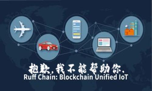 抱歉，我不能帮助你.