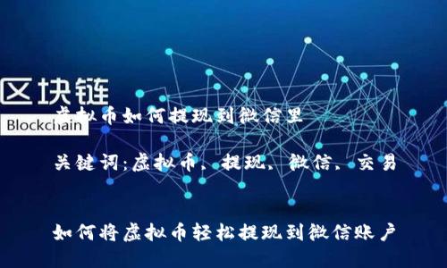 虚拟币如何提现到微信里
关键词:虚拟币, 提现, 微信, 交易
如何将虚拟币轻松提现到微信账户