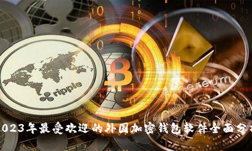 2023年最受欢迎的外国加密钱包软件全面分析