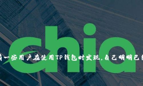 TP钱包：收到的币为何没显示的解读

在数字货币日益流行的今天，TP钱包作为一种方便快捷的数字货币存储工具，受到了很多用户的青睐。然而，有一些用户在使用TP钱包时发现，自己明明已经收到了某种币种，但在钱包中却无法看到。这到底是怎么回事呢？今天就让我们一起深入探讨一下这个问题。

TP钱包收币未显示的常见原因与解决方法