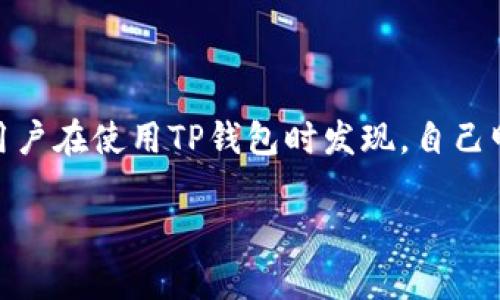 TP钱包：收到的币为何没显示的解读

在数字货币日益流行的今天，TP钱包作为一种方便快捷的数字货币存储工具，受到了很多用户的青睐。然而，有一些用户在使用TP钱包时发现，自己明明已经收到了某种币种，但在钱包中却无法看到。这到底是怎么回事呢？今天就让我们一起深入探讨一下这个问题。

TP钱包收币未显示的常见原因与解决方法