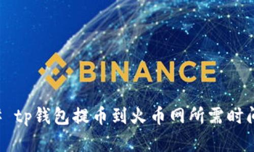 ### tp钱包提币到火币网所需时间详解