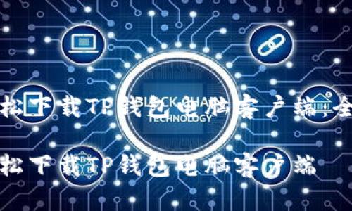 如何轻松下载TP钱包电脑客户端:全面指南
如何轻松下载TP钱包电脑客户端