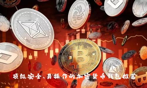 顶级安全、易操作的加密货币钱包推荐