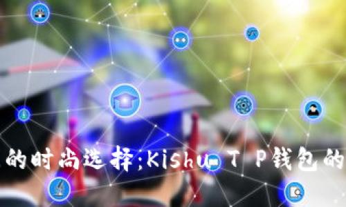 亲密无间的时尚选择:Kishu T P钱包的魅力揭秘