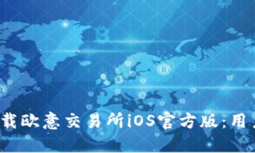 如何安全下载欧意交易所iOS官方版:用户指南与推荐