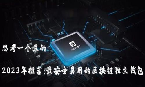 思考一个且的
2023年推荐:最安全易用的区块链独立钱包