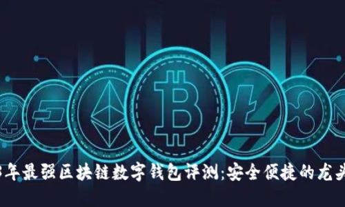 2023年最强区块链数字钱包评测:安全便捷的龙头选择