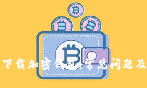 如何顺利下载加密钱包:常见问题及解决方案