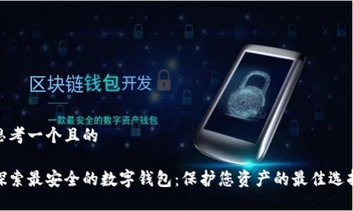 思考一个且的
探索最安全的数字钱包:保护您资产的最佳选择