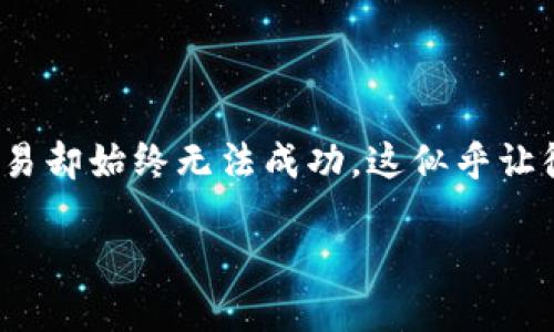 TP钱包以太链买币为何一直不成交?
在区块链和加密货币快速发展的时代,TP钱包作为一个高效的数字资产管理工具,吸引了许多用户。然而,有些人却会遇到这样的问题:在TP钱包中尝试通过以太链进行买币时,交易却始终无法成功。这似乎让很多小伙伴倍感困惑,甚至焦虑。究竟是什么原因导致这种情况的发生呢?今天,我们将深入探讨这个问题,并提供一些解决方案,帮助大家更加顺利地使用TP钱包进行以太坊交易。
TP钱包以太链买币遇阻的原因解析