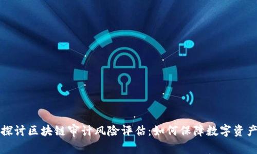 深入探讨区块链审计风险评估:如何保障数字资产安全