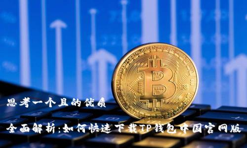 思考一个且的优质
全面解析:如何快速下载TP钱包中国官网版