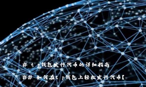 # t p钱包发行代币的详细指南
## 如何在t p钱包上轻松发行代币?