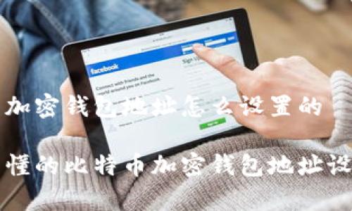 比特币加密钱包地址怎么设置的
简单易懂的比特币加密钱包地址设置指南